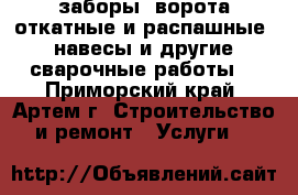 заборы, ворота откатные и распашные, навесы и другие сварочные работы. - Приморский край, Артем г. Строительство и ремонт » Услуги   